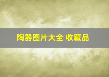 陶器图片大全 收藏品